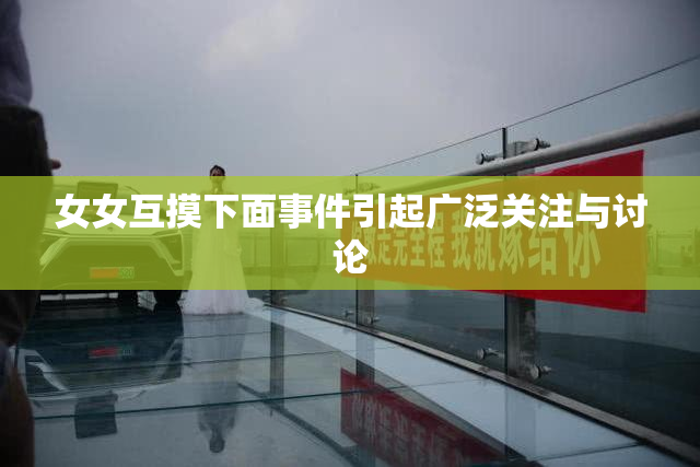 女女互摸下面事件引起广泛关注与讨论