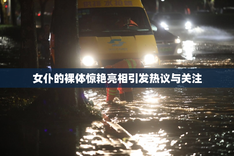 女仆的裸体惊艳亮相引发热议与关注