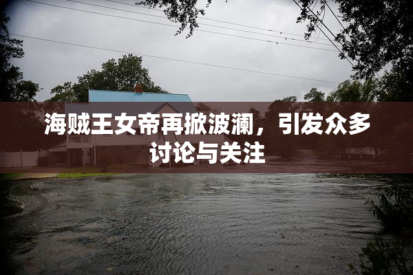 海贼王女帝再掀波澜，引发众多讨论与关注