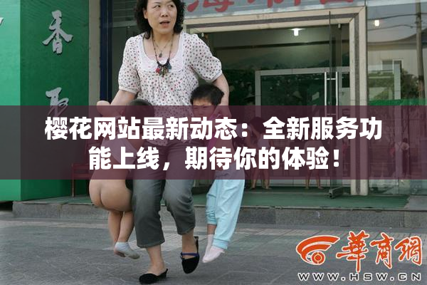 樱花网站最新动态：全新服务功能上线，期待你的体验！