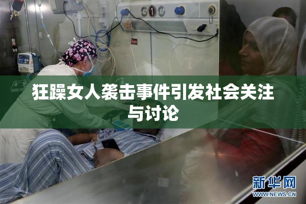 狂躁女人袭击事件引发社会关注与讨论