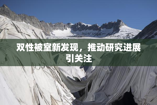双性被室新发现，推动研究进展引关注