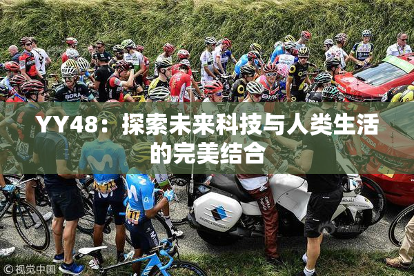 YY48：探索未来科技与人类生活的完美结合