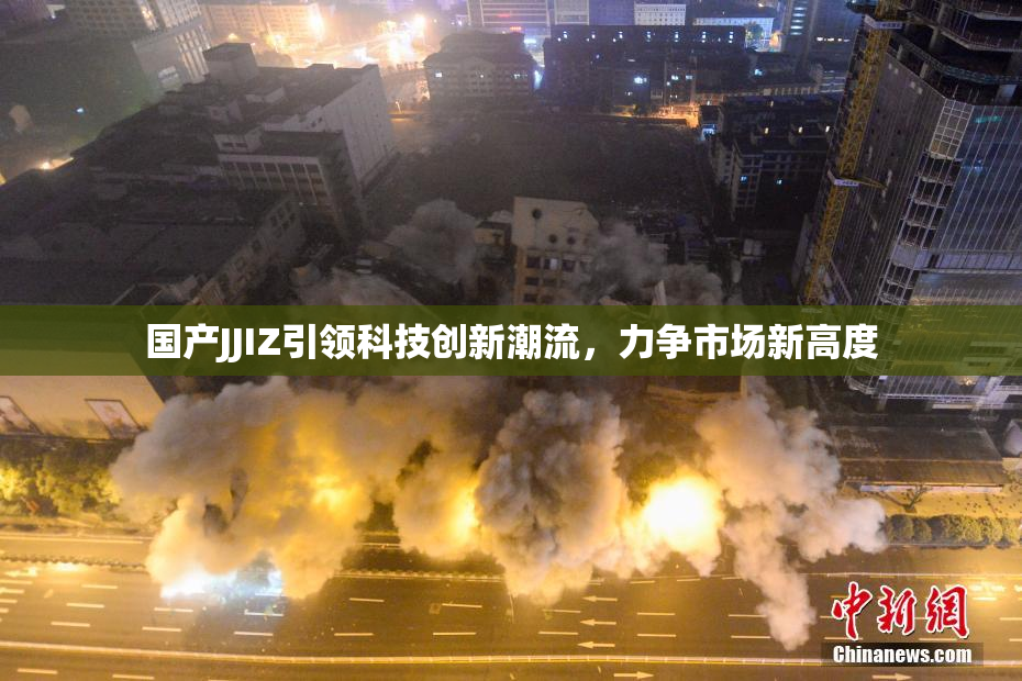 国产JJIZ引领科技创新潮流，力争市场新高度