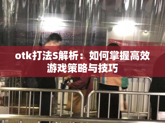otk打法S解析：如何掌握高效游戏策略与技巧