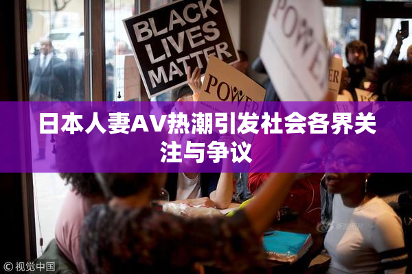 日本人妻AV热潮引发社会各界关注与争议