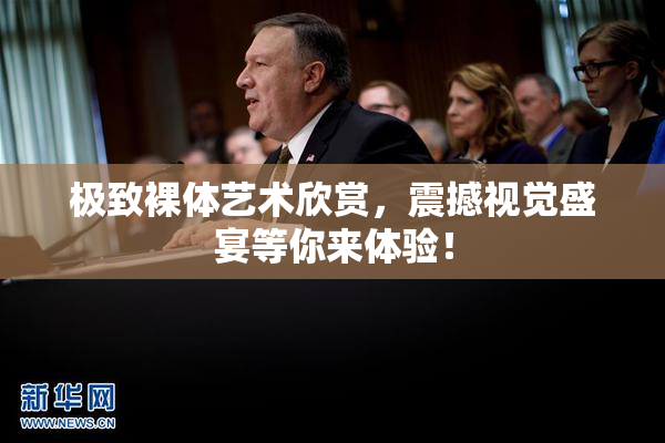 极致裸体艺术欣赏，震撼视觉盛宴等你来体验！