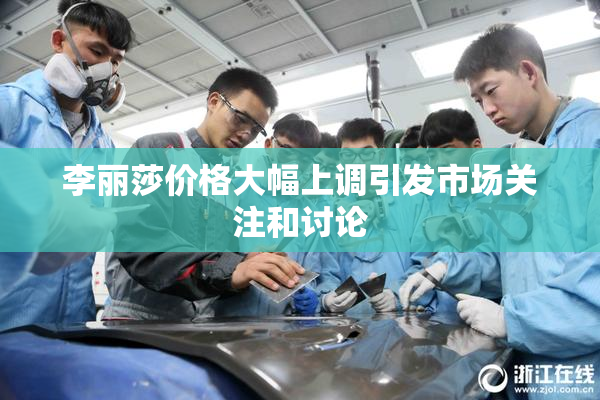 李丽莎价格大幅上调引发市场关注和讨论