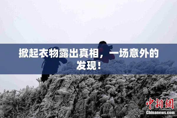 掀起衣物露出真相，一场意外的发现！