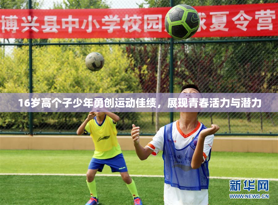 16岁高个子少年勇创运动佳绩，展现青春活力与潜力