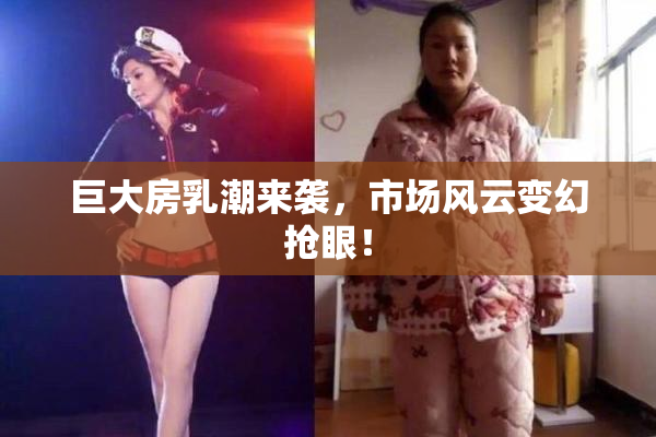 巨大房乳潮来袭，市场风云变幻抢眼！