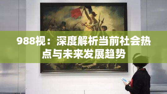 988视：深度解析当前社会热点与未来发展趋势