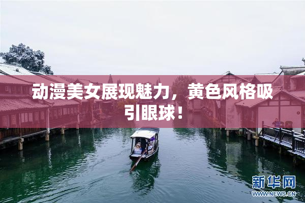 动漫美女展现魅力，黄色风格吸引眼球！