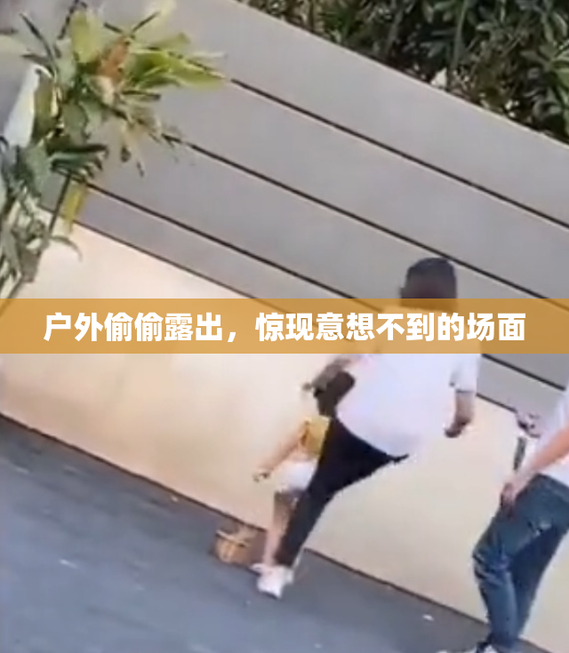 户外偷偷露出，惊现意想不到的场面