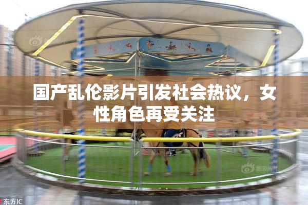 国产乱伦影片引发社会热议，女性角色再受关注