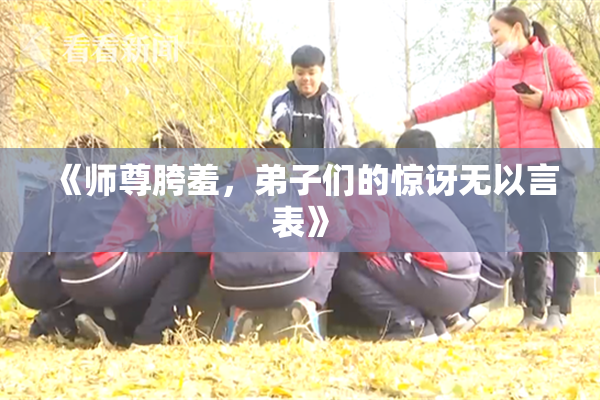 《师尊胯羞，弟子们的惊讶无以言表》