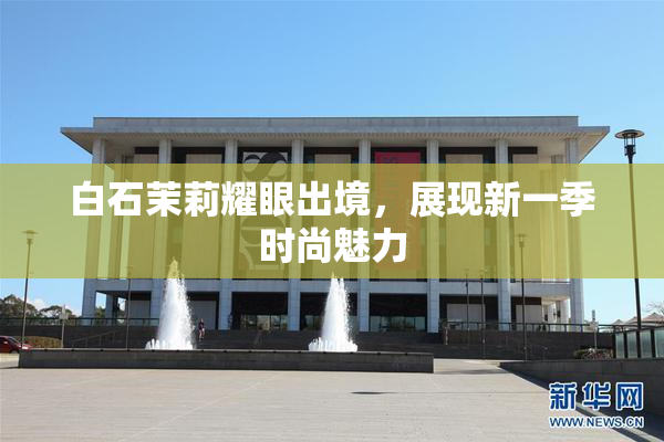白石茉莉耀眼出境，展现新一季时尚魅力