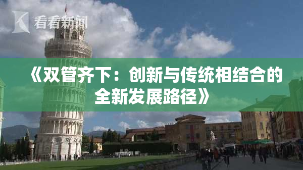 《双管齐下：创新与传统相结合的全新发展路径》