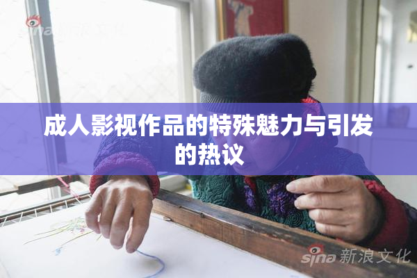 成人影视作品的特殊魅力与引发的热议