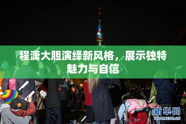 程潇大胆演绎新风格，展示独特魅力与自信
