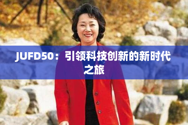 JUFD50：引领科技创新的新时代之旅