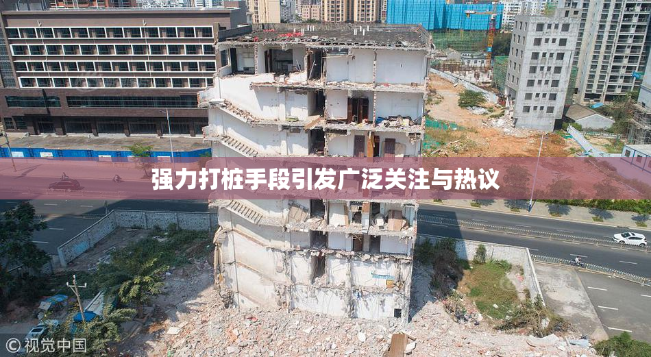 强力打桩手段引发广泛关注与热议
