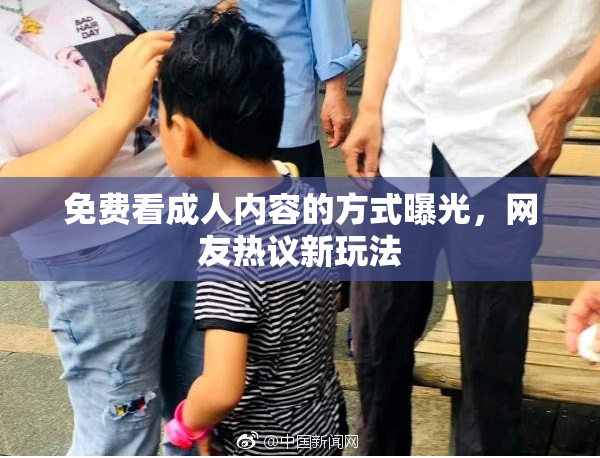 免费看成人内容的方式曝光，网友热议新玩法
