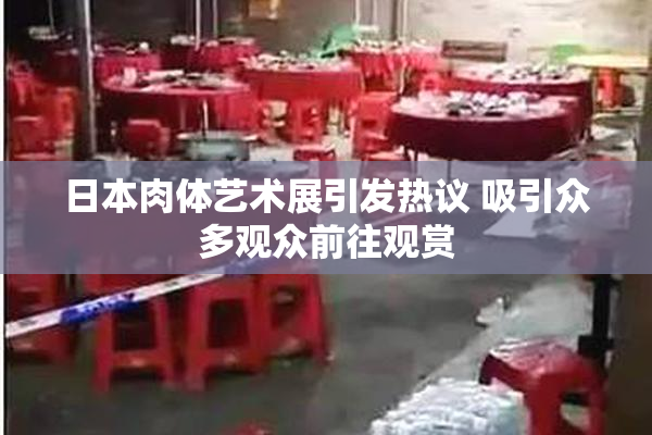 日本肉体艺术展引发热议 吸引众多观众前往观赏