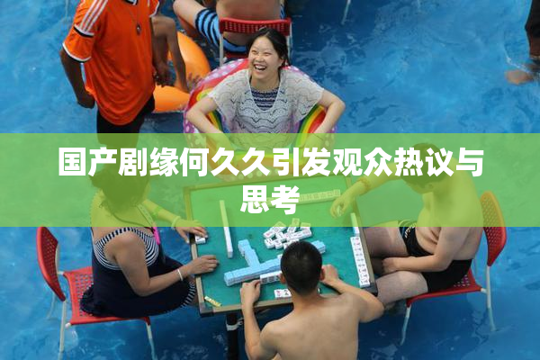 国产剧缘何久久引发观众热议与思考