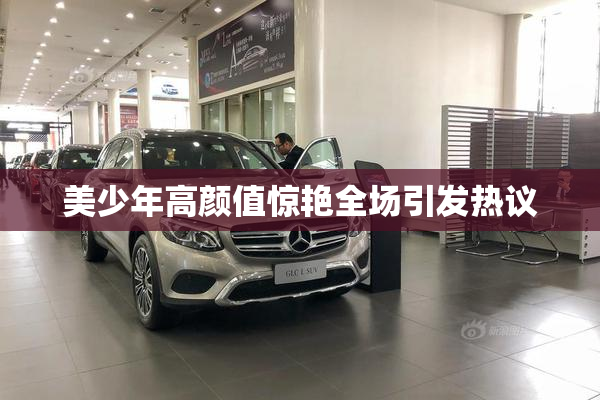 美少年高颜值惊艳全场引发热议