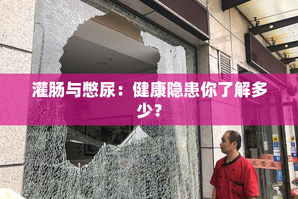 灌肠与憋尿：健康隐患你了解多少？