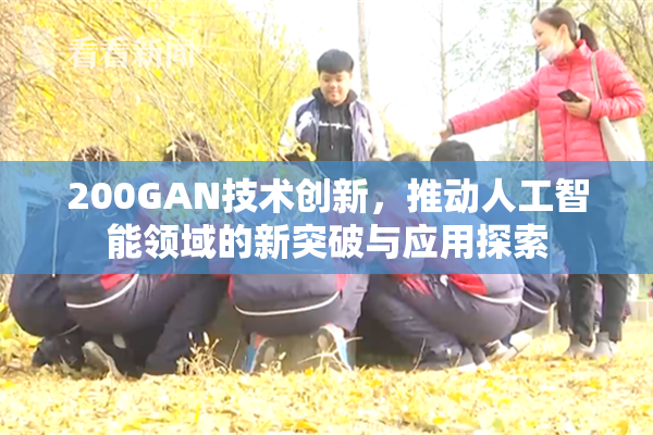 200GAN技术创新，推动人工智能领域的新突破与应用探索