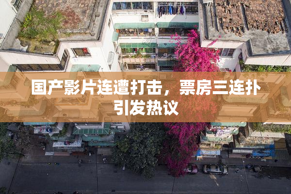 国产影片连遭打击，票房三连扑引发热议
