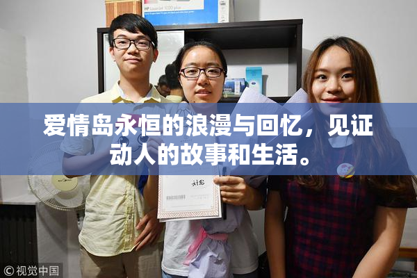 爱情岛永恒的浪漫与回忆，见证动人的故事和生活。