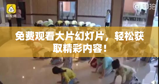 免费观看大片幻灯片，轻松获取精彩内容！
