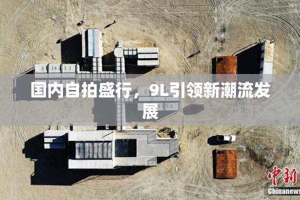 国内自拍盛行，9L引领新潮流发展