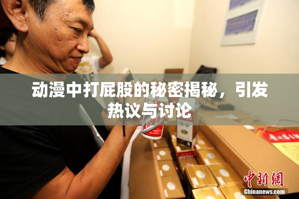 动漫中打屁股的秘密揭秘，引发热议与讨论