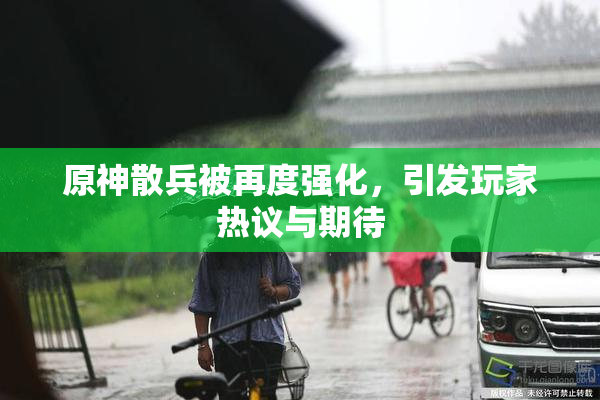 原神散兵被再度强化，引发玩家热议与期待