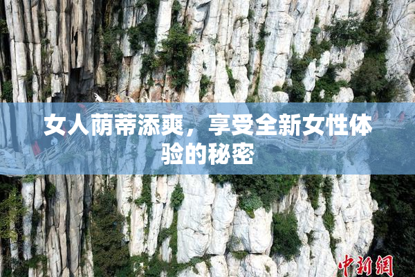 女人荫蒂添爽，享受全新女性体验的秘密