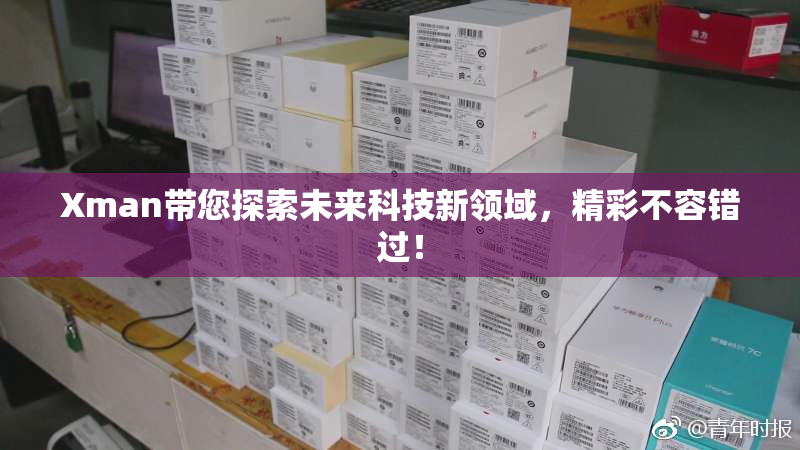 Xman带您探索未来科技新领域，精彩不容错过！