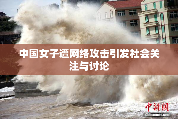 中国女子遭网络攻击引发社会关注与讨论