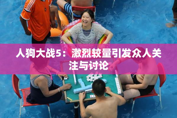 人狗大战5：激烈较量引发众人关注与讨论