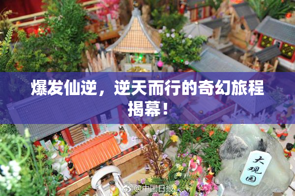 爆发仙逆，逆天而行的奇幻旅程揭幕！