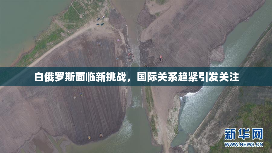 白俄罗斯面临新挑战，国际关系趋紧引发关注