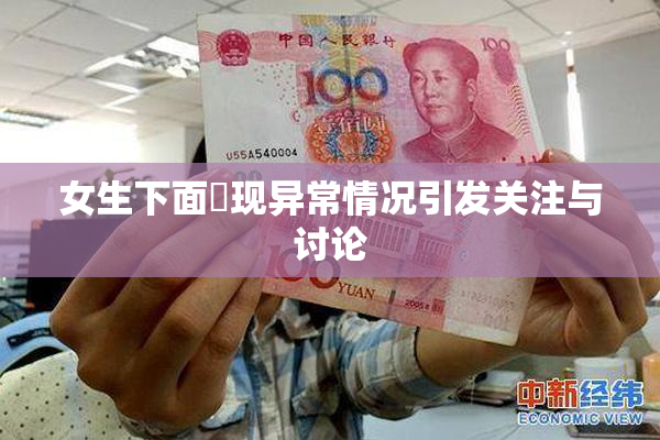 女生下面岀现异常情况引发关注与讨论