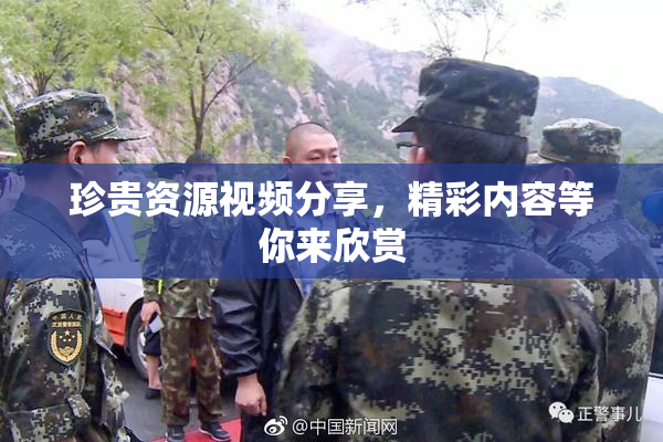 珍贵资源视频分享，精彩内容等你来欣赏