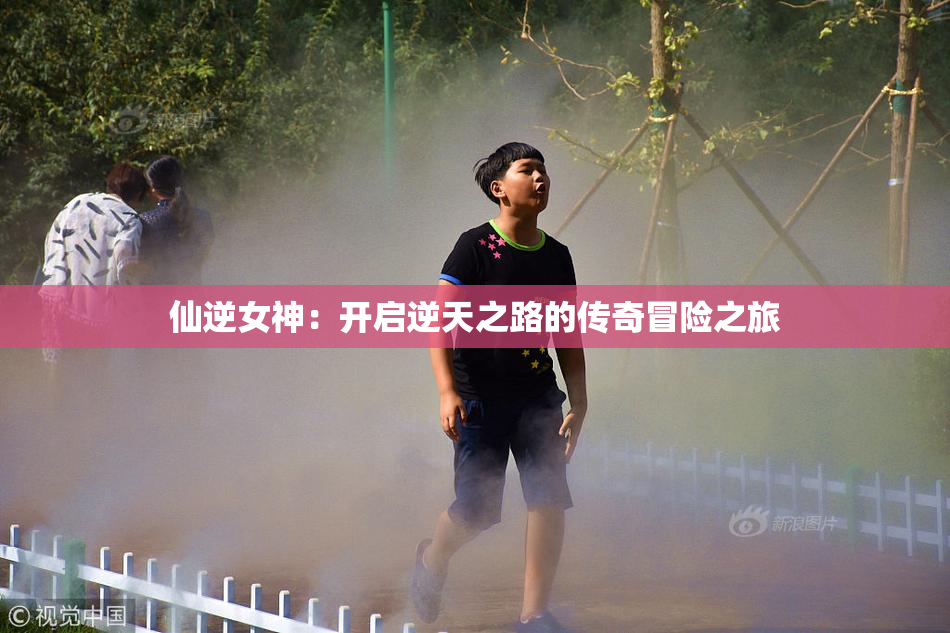 仙逆女神：开启逆天之路的传奇冒险之旅