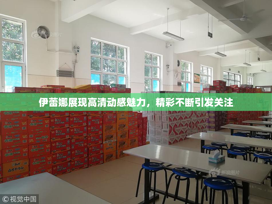 伊蕾娜展现高清动感魅力，精彩不断引发关注