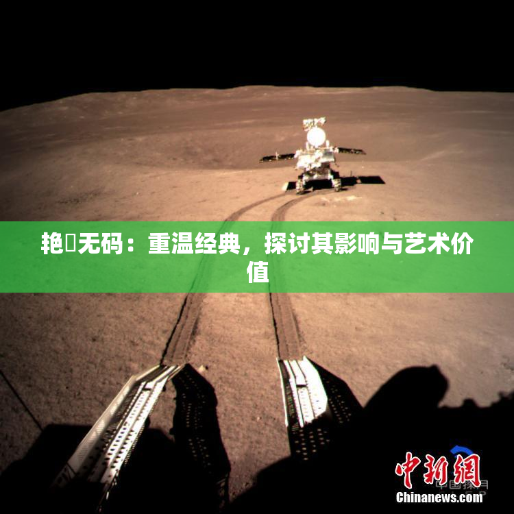 艳鉧无码：重温经典，探讨其影响与艺术价值