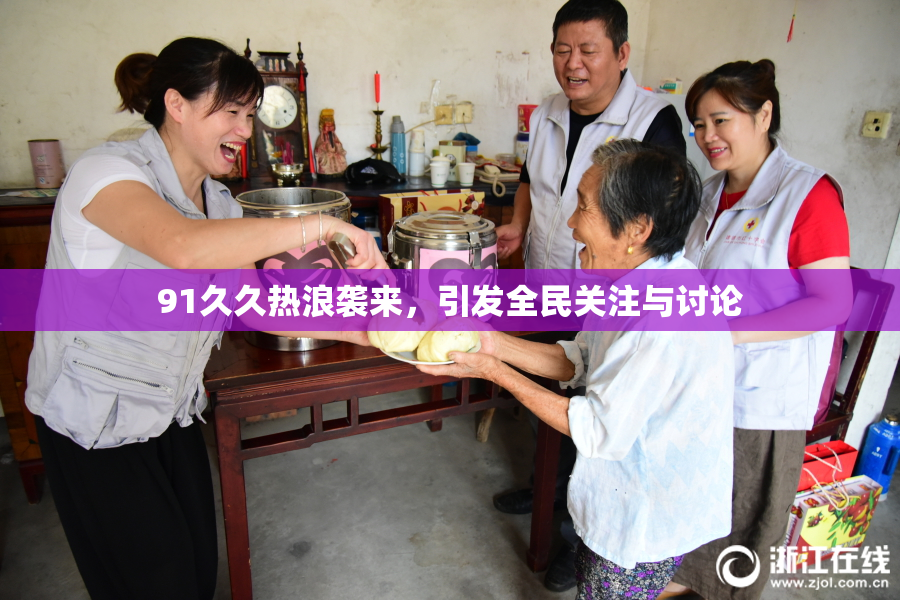 91久久热浪袭来，引发全民关注与讨论